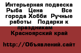  Интерьерная подвеска Рыба › Цена ­ 450 - Все города Хобби. Ручные работы » Подарки к праздникам   . Красноярский край